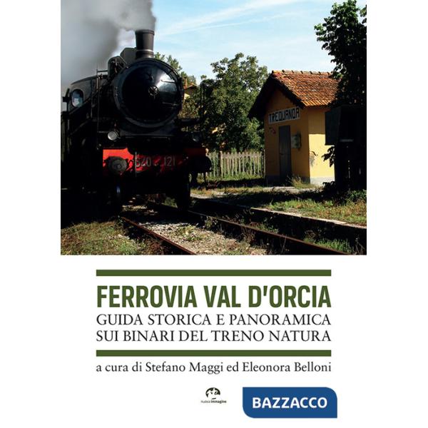 Ferrovia Val d'Orcia. Guida storica e panoramica sui binari del Treno Natura