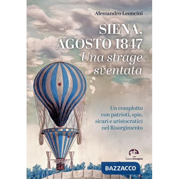 Siena, agosto 1847. Una strage sventata. Un complotto con patrioti, spie, sicari e aristocratici nel Risorgimento