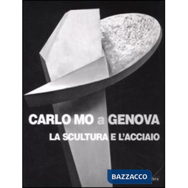 Carlo Mo a Genova. La scultura e l'acciaio. Catalogo della mostra (Genova, 13 aprile-30 giugno 2008). Ediz. illustrata