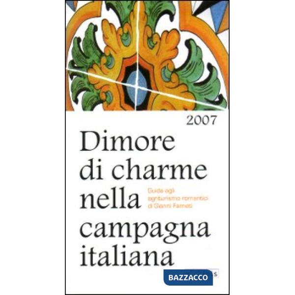 Dimore di charme nella campagna italiana 2007. Guida agli agriturismi romantici
