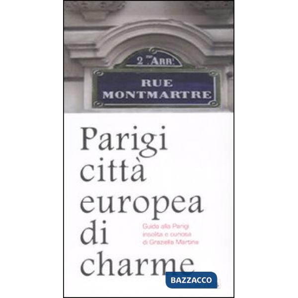 Parigi città europea di charme. Guida alla Parigi insolita e curiosa. Ediz. illustrata