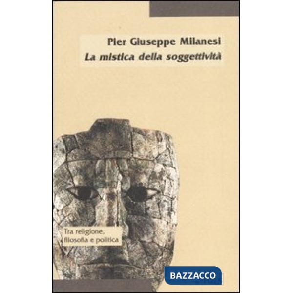 Mistica della soggettività. La crisi del soggetto e la prospettiva post-religiosa (La)