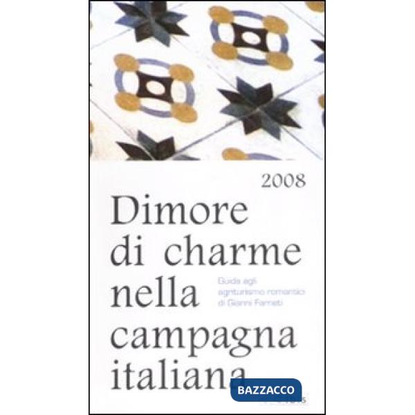 Dimore di charme nella campagna italiana 2008. Guida agli agriturismo romantici