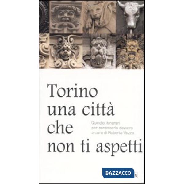 Torino, una città che non ti aspetti. Quindici itinerari per conoscerla davvero