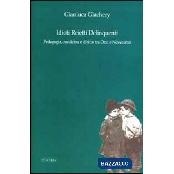Idioti reietti delinquenti. Pedagogia, medicina e diritto tra Otto e Novecento