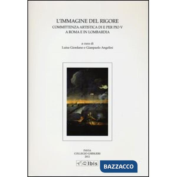 Immagine del rigore. Committenza artistica di e per Pio V a Roma e in Lombardia. Ediz. illustrata (L')