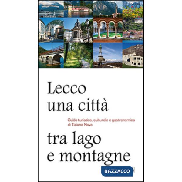 Lecco, una città tra lago e montagne. Guida turistica, culturale e gastronomica