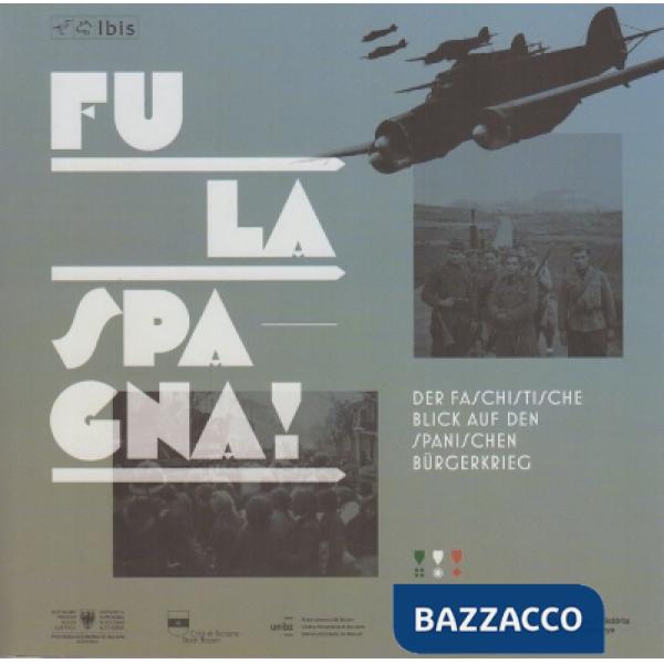Fu la Spagna! Lo sguardo fascista sulla guerra civile spagnola. Catalogo della mostra (Bolzano, 17 novembre 2017-15 gennaio 2018