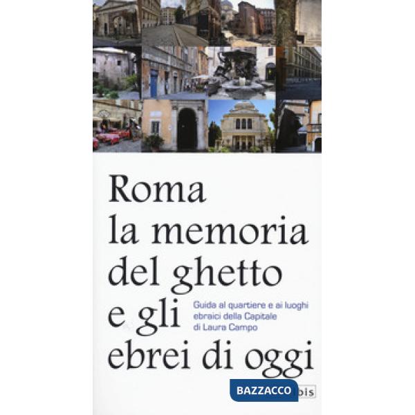 Roma. La memoria del ghetto e gli ebrei di oggi. Guida al quartiere e ai luoghi ebraici della Capitale