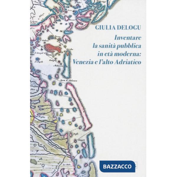 Inventare la sanità pubblica in età moderna: Venezia e l'Alto Adriatico