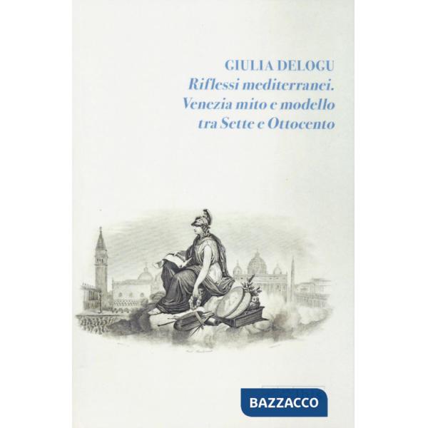Riflessi mediterranei. Venezia mito e modello fra Sette e Ottocento