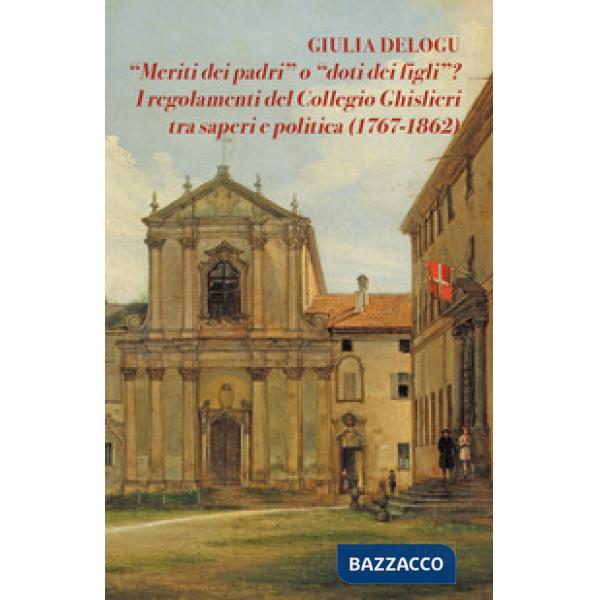 «Meriti dei padri» o «doti dei figli»? I regolamenti del Collegio Ghislieri tra saperi e politica (1767-1862)