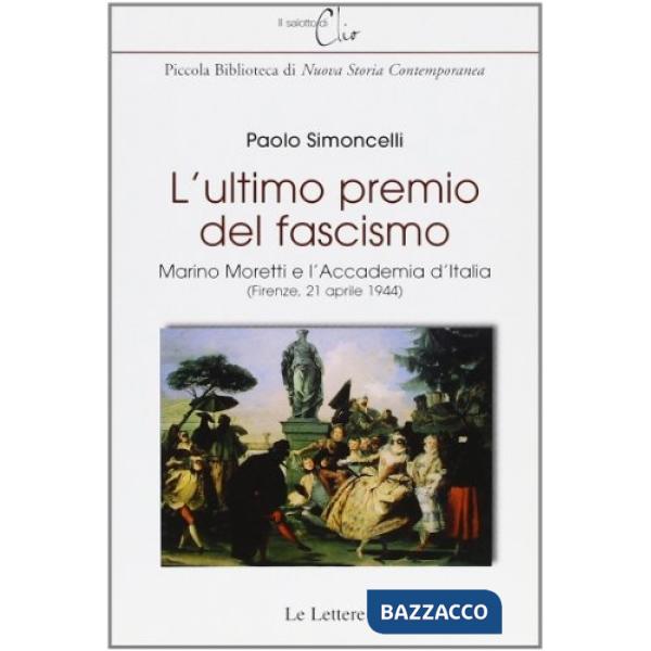 Ultimo premio del fascismo. Marino Moretti e l'Accademia d'Italia (Firenze, 21 aprile 1944) (L')