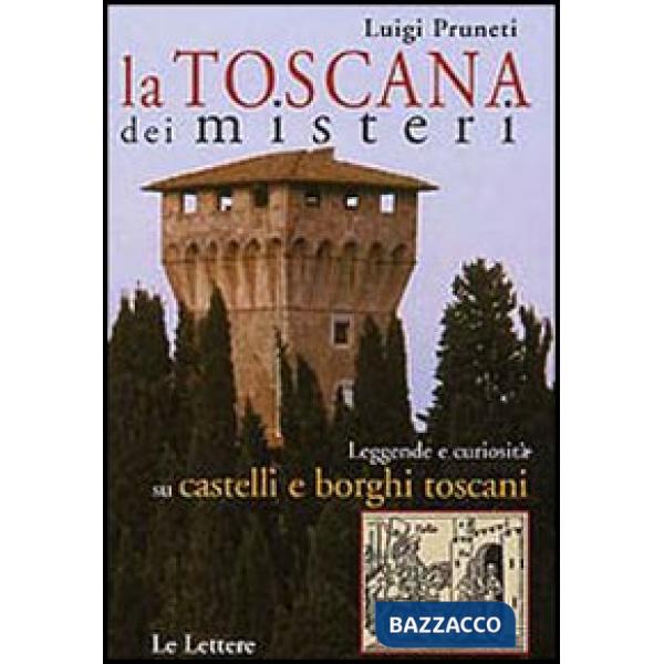 Toscana dei misteri. Leggende e curiosità su castelli e borghi toscani (La)