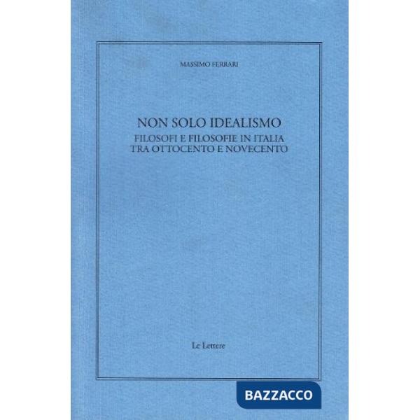 Non solo idealismo. Filosofi e filosofie in Italia tra Ottocento e Novecento