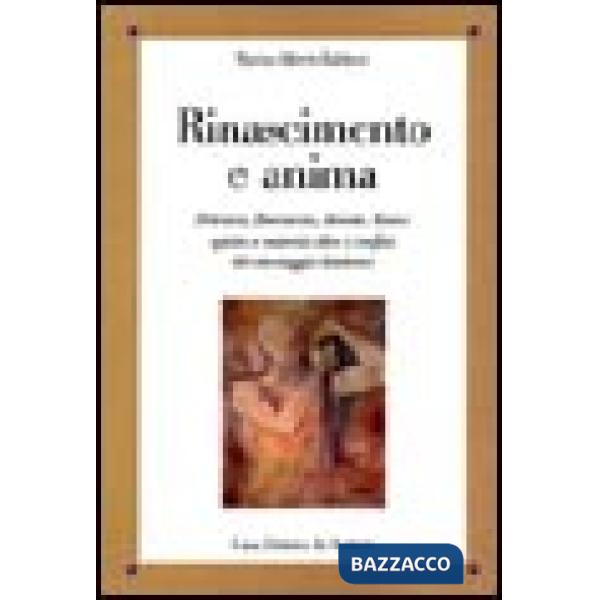 Rinascimento e anima. Petrarca, Boccaccio, Ariosto, Tasso: spirito e materia oltre i confini del messaggio dantesco