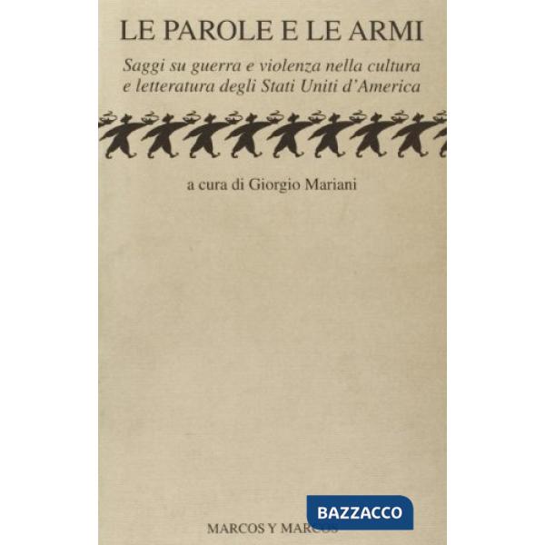 Parole e le armi. Saggi su guerra e violenza nella cultura e letteratura degli Stati Uniti d'America (Le)