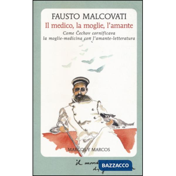 Medico, la moglie, l'amante. Come Cechov cornificava la moglie-medicina con l'amante-letteratura (Il)