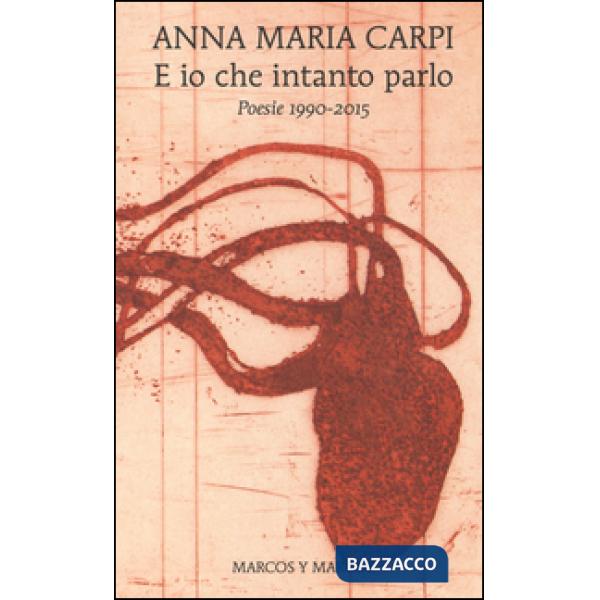 E io che intanto parlo. Poesie 1990-2015