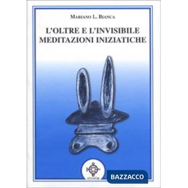 Oltre e l'invisibile. Meditazioni iniziatiche (L')