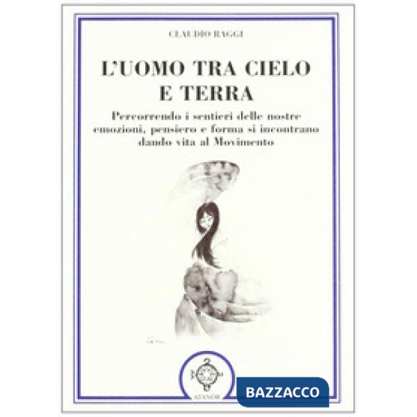 Uomo tra cielo e terra. Percorrendo i sentieri delle nostre emozioni, pensiero e forma si incontrano dando vita al movimento (L'
