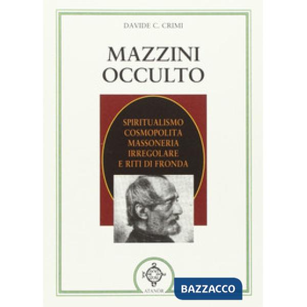 Mazzini occulto. Spiritualismo cosmopolita, massoneria irregolare e riti di fronda