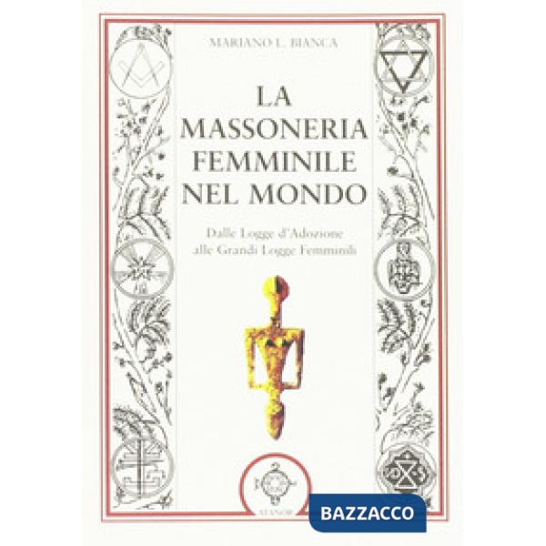 Massoneria femminile nel mondo. Dalle logge d'adozione alle grandi logge femminili (La)