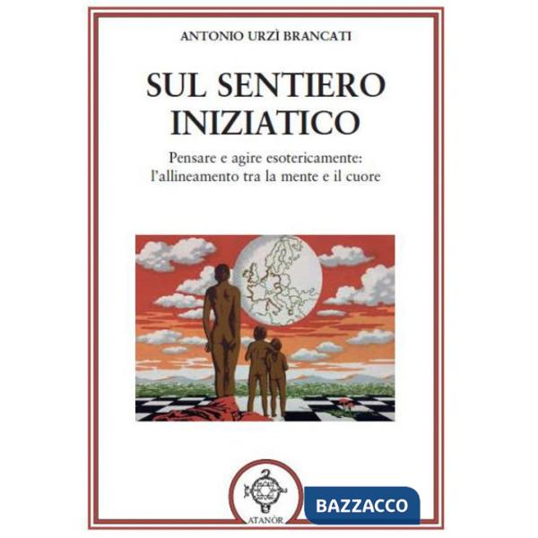 Sul sentiero iniziatico. Pensare e agire esotericamente: l'allineamento tra la mente e il cuore