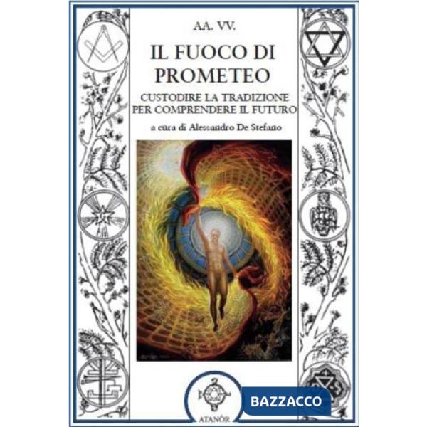 Fuoco di Prometeo. Custodire la tradizione per comprendere il futuro (Il)