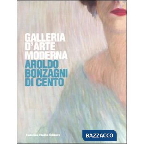 Galleria d'arte moderna. Aroldo Bonzagni di Cento. Catalogo generale. Ediz. illu
