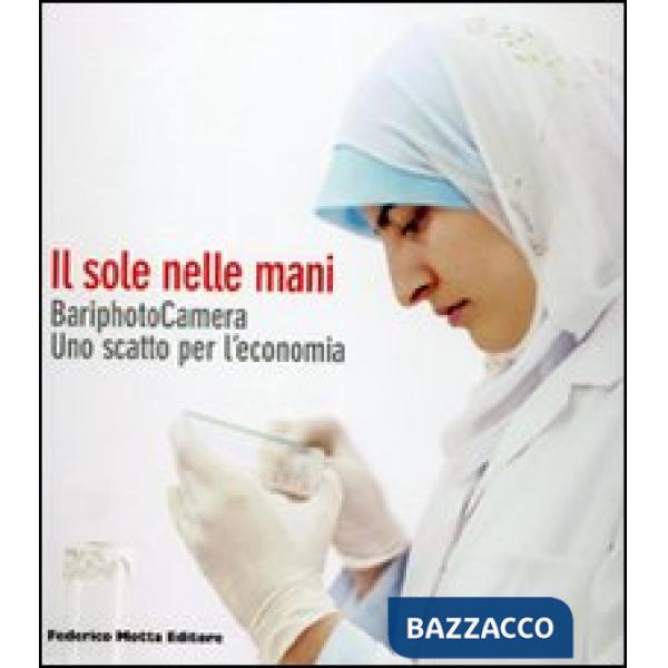 Sole nelle mani. BariphotoCamera. Uno scatto per l'economia. Catalogo della mostra (Bari, 16 dicembre 2006-13 gennaio 2007). Edi