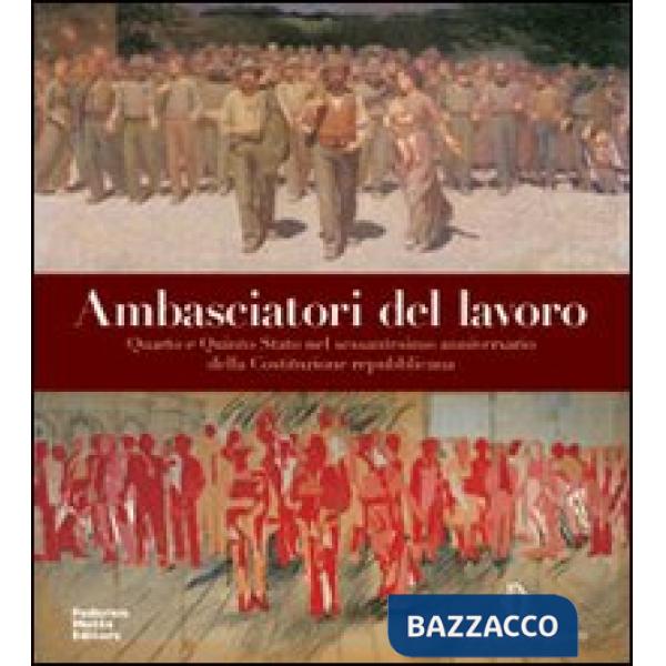 Ambasciatori del lavoro. Quarto e Quinto Stato nel sessantesimo anniversario della Costituzione repubblicana. Ediz. illustrata