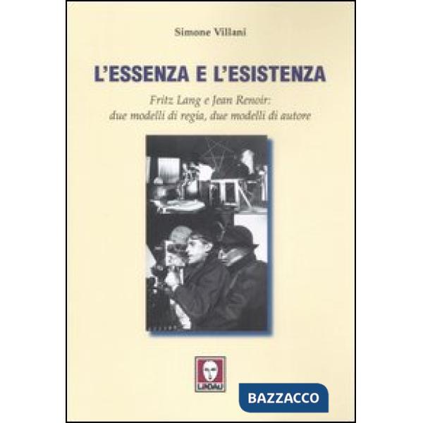 Essenza e l'esistenza. Fritz Lang e Jean Renoir: due modelli di regia, due modelli di autore. Ediz. illustrata (L')