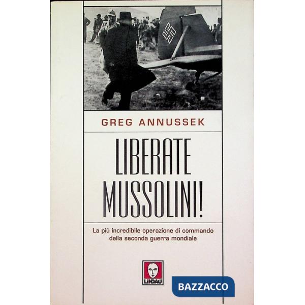 Liberate Mussolini! La più incredibile operazione di commando della seconda guerra mondiale
