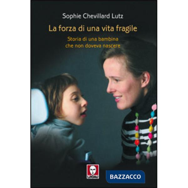 Forza di una vita fragile. Storia di una bambina che non doveva nascere (La)