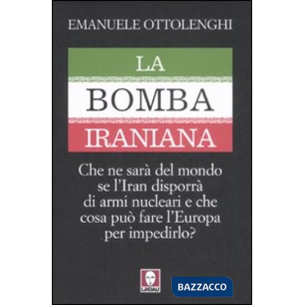 Bomba iraniana. Che ne sarà del mondo se l'Iran disporrà di armi nucleari e che cosa può fare l'Europa per impedirlo? (La)