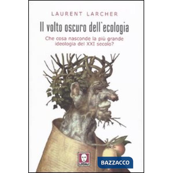 Volto oscuro dell'ecologia. Che cosa nasconde la più grande ideologia del XXI secolo? (Il)
