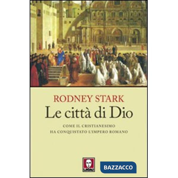 Città di Dio. Come il cristianesimo ha conquistato l'Impero romano (Le)