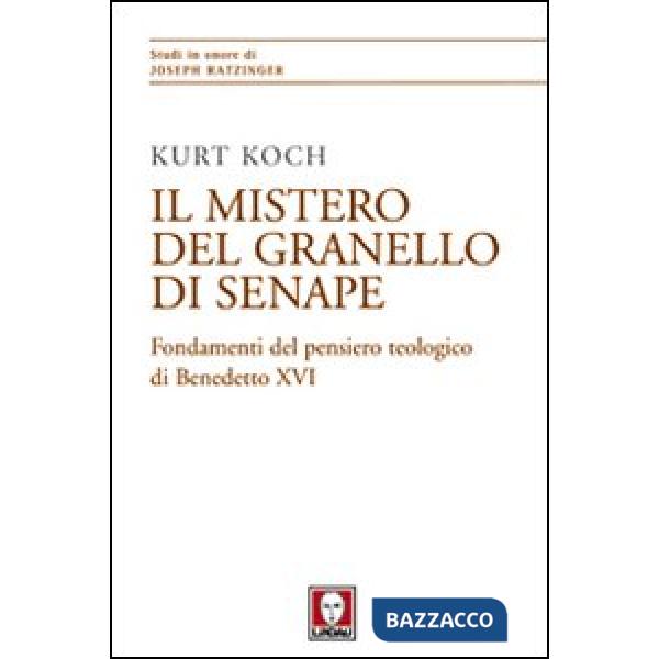 Mistero del granello di senape. Fondamenti del pensiero teologico di Benedetto XVI (Il)