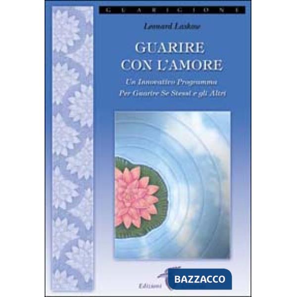 Guarire con l'amore. Un innovativo programma per guarire se stessi e gli altri