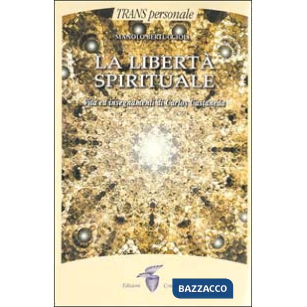 Libertà spirituale. Vita ed insegnamenti di Carlos Castaneda (La)