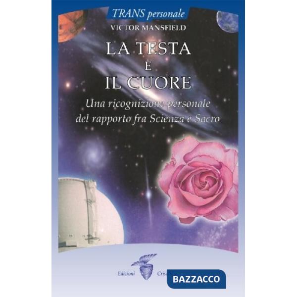 Testa e il cuore. Una ricognizione personale del rapporto fra scienza e sacro (La)
