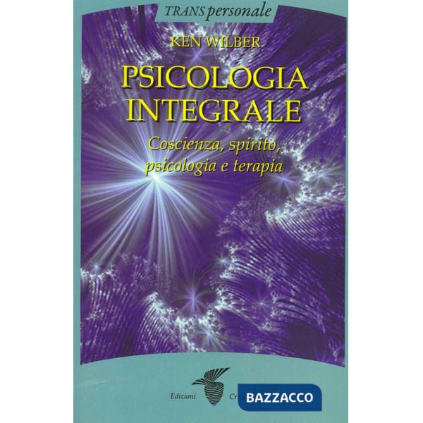 Psicologia integrale. Coscienza, spirito, psicologia e terapia