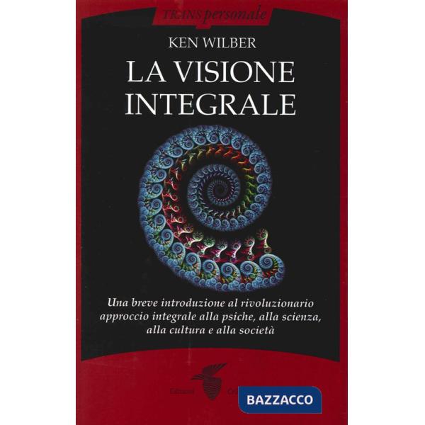 Visione integrale. Una breve introduzione al rivoluzionario approccio integrale alla psiche, alla scienza, alla cultura e alla s