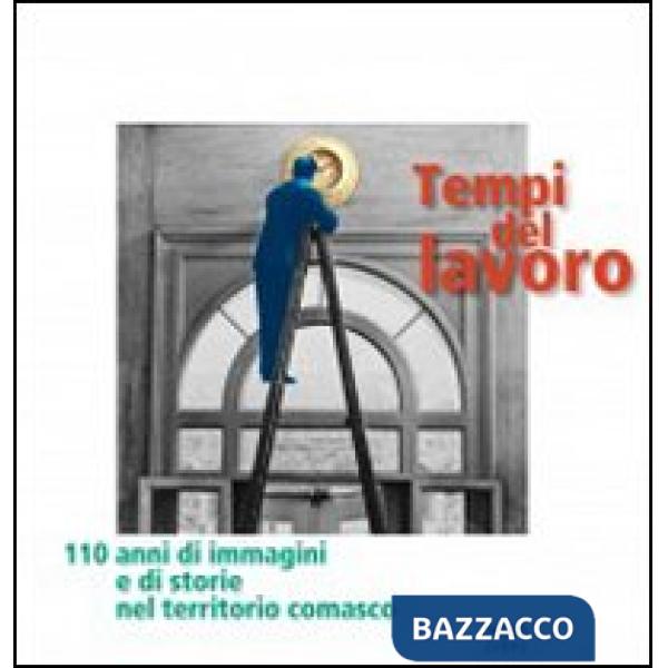 Tempi del lavoro. 110 anni di immagini e di storie nel territorio comasco. Ediz. illustrata