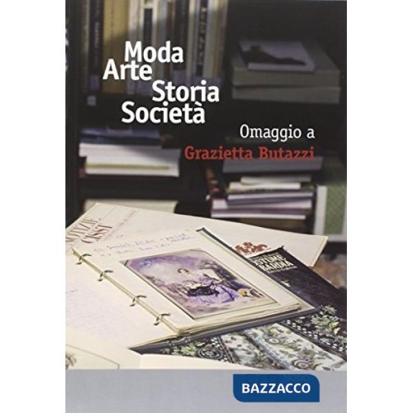 Moda arte storia società. Omaggio a Grazietta Butazzi. Atti del convegno (Como, 