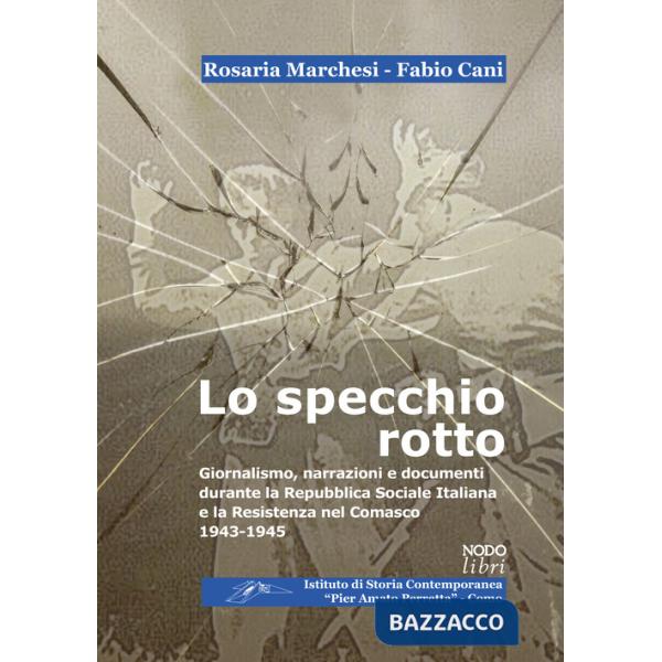 Specchio rotto. Giornalismo, narrazioni e documenti durante la Repubblica Sociale Italiana e la Resistenza nel Comasco. 1943-194