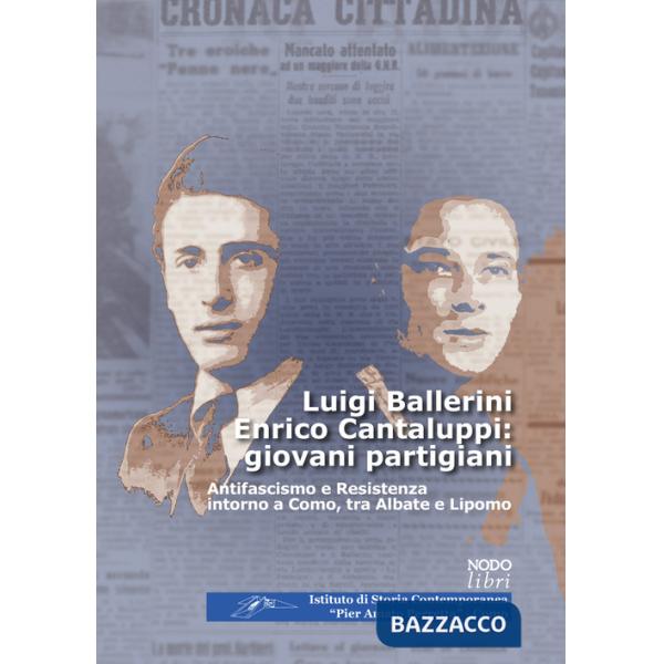 Luigi Ballerini Enrico Cantaluppi: giovani partigiani. Antifascismo e Resistenza intorno a Como, tra Albate e Lipomo