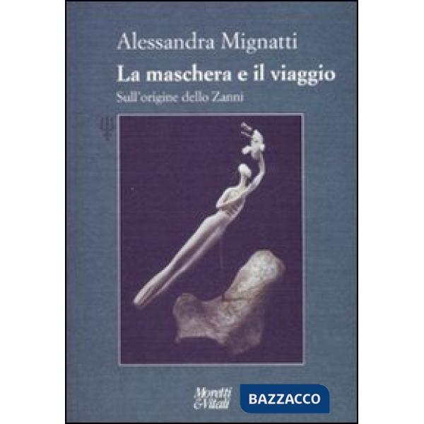 Maschera e il viaggio. Sull'origine dello Zanni. Ediz. illustrata (La)