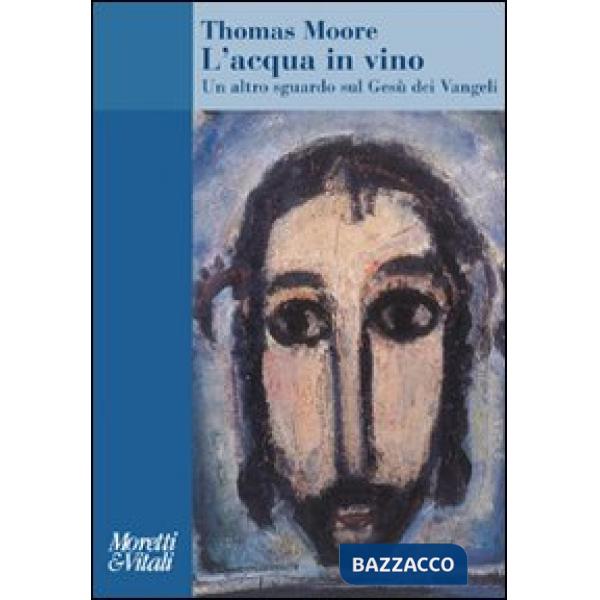 Acqua in vino. Un altro sguardo sul Gesù dei Vangeli (L')